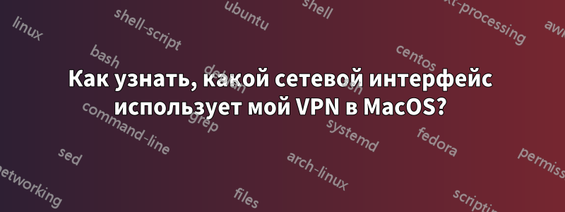 Как узнать, какой сетевой интерфейс использует мой VPN в MacOS?