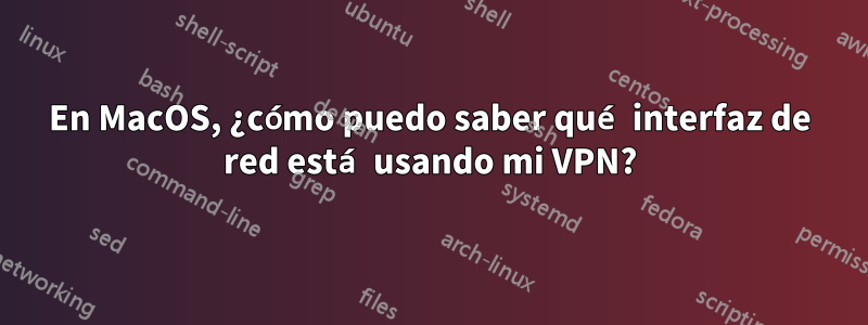 En MacOS, ¿cómo puedo saber qué interfaz de red está usando mi VPN?