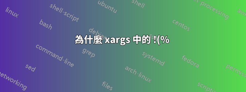為什麼 xargs 中的 !(%) 不能正常運作?