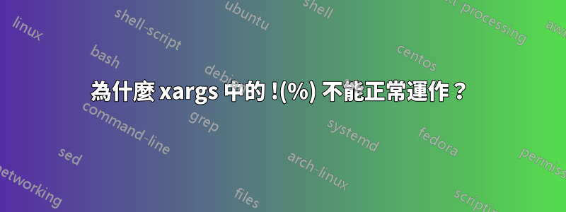 為什麼 xargs 中的 !(%) 不能正常運作？