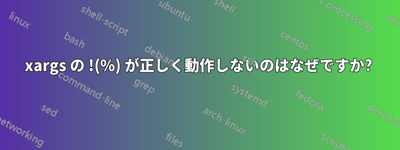 xargs の !(%) が正しく動作しないのはなぜですか?