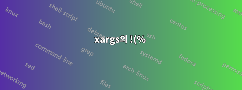 xargs의 !(%)가 올바르게 작동하지 않는 이유는 무엇입니까?