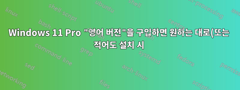 Windows 11 Pro "영어 버전"을 구입하면 원하는 대로(또는 적어도 설치 시) 언어를 로컬 언어로 변경할 수 있나요?