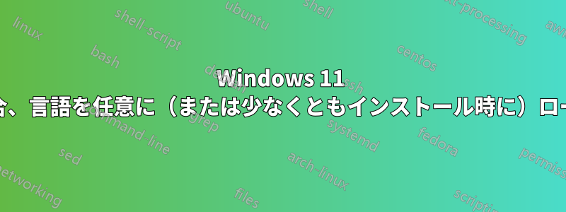 Windows 11 Pro「英語版」を購入した場合、言語を任意に（または少なくともインストール時に）ローカル言語に変更できますか?