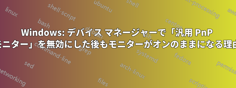 Windows: デバイス マネージャーで「汎用 PnP モニター」を無効にした後もモニターがオンのままになる理由