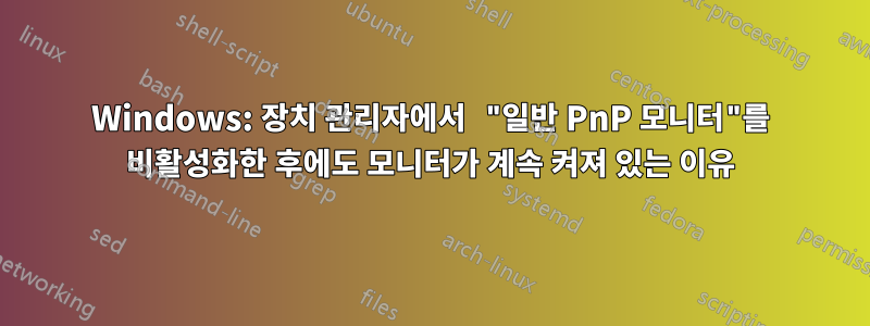 Windows: 장치 관리자에서 "일반 PnP 모니터"를 비활성화한 후에도 모니터가 계속 켜져 있는 이유