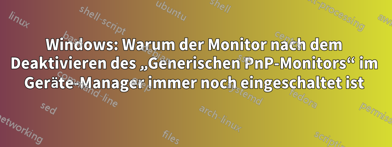 Windows: Warum der Monitor nach dem Deaktivieren des „Generischen PnP-Monitors“ im Geräte-Manager immer noch eingeschaltet ist