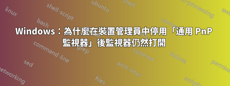 Windows：為什麼在裝置管理員中停用「通用 PnP 監視器」後監視器仍然打開