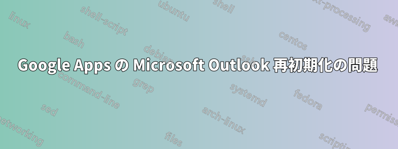 Google Apps の Microsoft Outlook 再初期化の問題