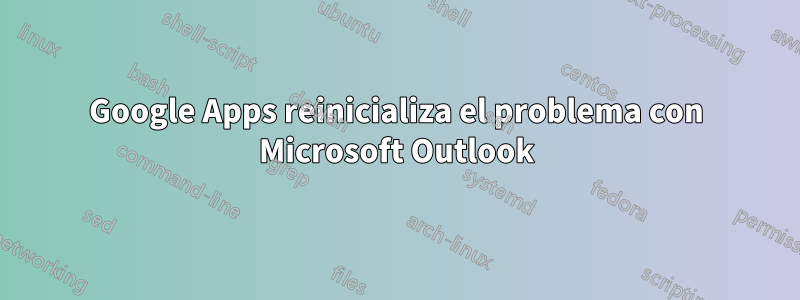 Google Apps reinicializa el problema con Microsoft Outlook