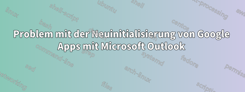 Problem mit der Neuinitialisierung von Google Apps mit Microsoft Outlook