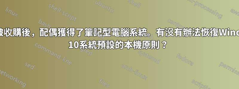 組織被收購後，配偶獲得了筆記型電腦系統。有沒有辦法恢復Windows 10系統預設的本機原則？