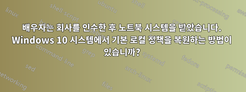 배우자는 회사를 인수한 후 노트북 시스템을 받았습니다. Windows 10 시스템에서 기본 로컬 정책을 복원하는 방법이 있습니까?