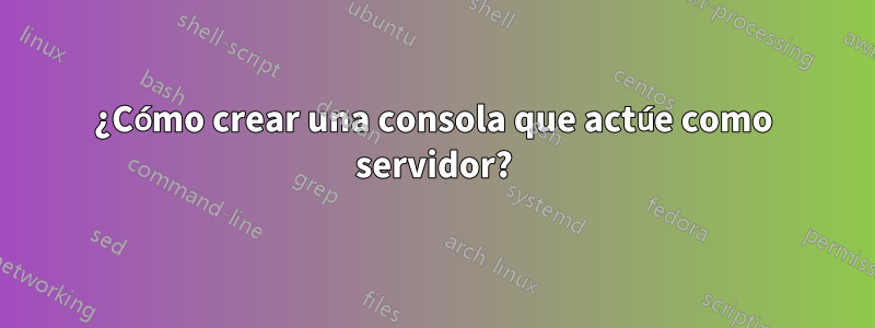 ¿Cómo crear una consola que actúe como servidor?