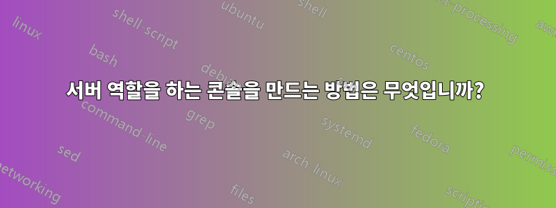 서버 역할을 하는 콘솔을 만드는 방법은 무엇입니까?