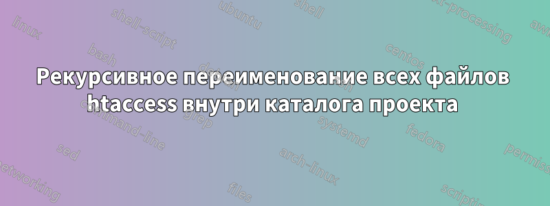 Рекурсивное переименование всех файлов htaccess внутри каталога проекта