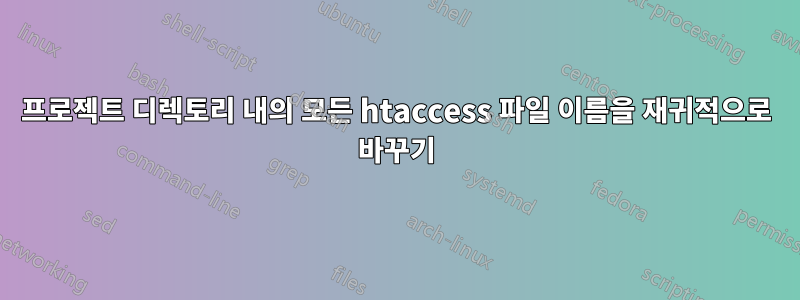 프로젝트 디렉토리 내의 모든 htaccess 파일 이름을 재귀적으로 바꾸기