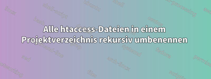 Alle htaccess-Dateien in einem Projektverzeichnis rekursiv umbenennen