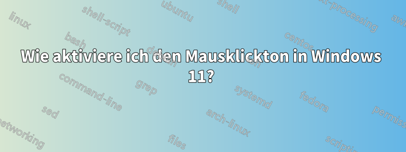 Wie aktiviere ich den Mausklickton in Windows 11?