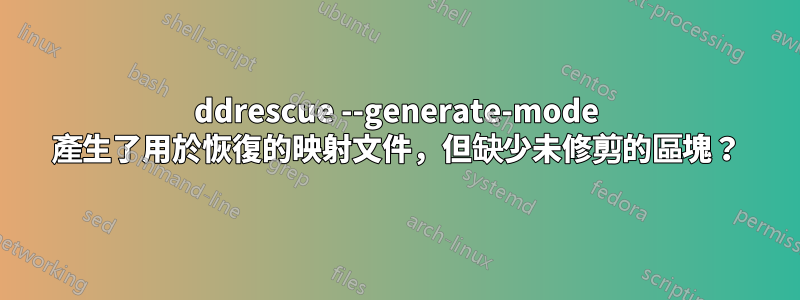 ddrescue --generate-mode 產生了用於恢復的映射文件，但缺少未修剪的區塊？