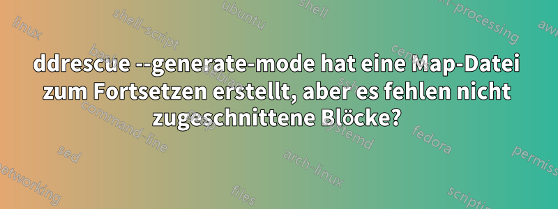 ddrescue --generate-mode hat eine Map-Datei zum Fortsetzen erstellt, aber es fehlen nicht zugeschnittene Blöcke?