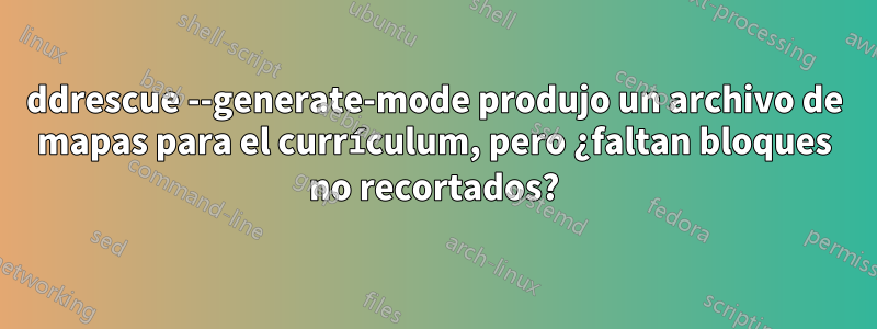 ddrescue --generate-mode produjo un archivo de mapas para el currículum, pero ¿faltan bloques no recortados?