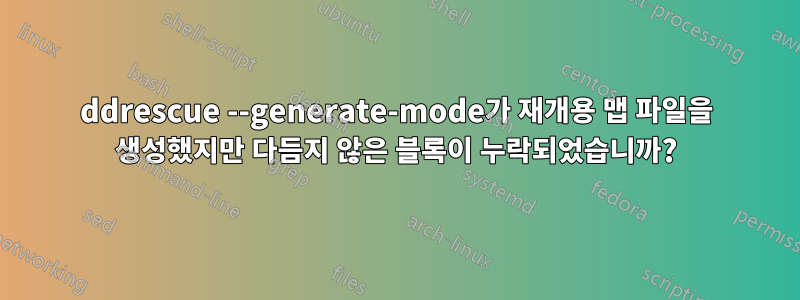 ddrescue --generate-mode가 재개용 맵 파일을 생성했지만 다듬지 않은 블록이 누락되었습니까?