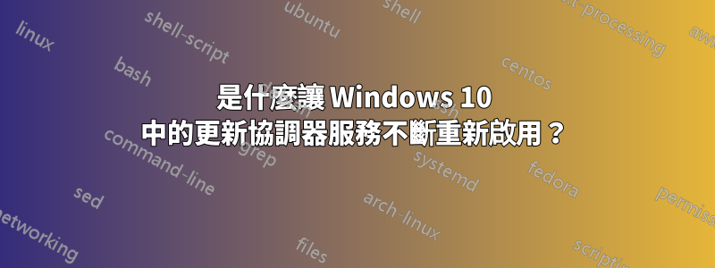 是什麼讓 Windows 10 中的更新協調器服務不斷重新啟用？