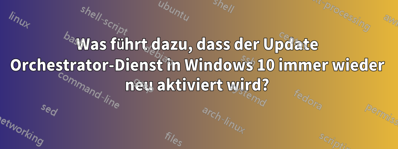 Was führt dazu, dass der Update Orchestrator-Dienst in Windows 10 immer wieder neu aktiviert wird?