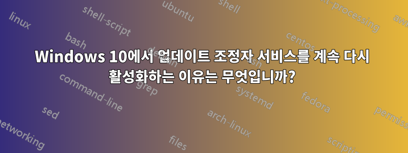 Windows 10에서 업데이트 조정자 서비스를 계속 다시 활성화하는 이유는 무엇입니까?