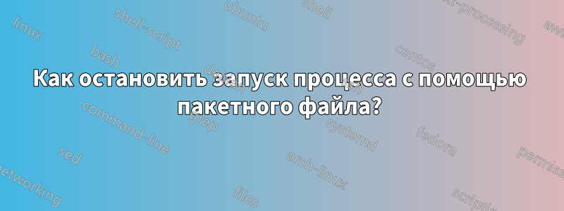 Как остановить запуск процесса с помощью пакетного файла?