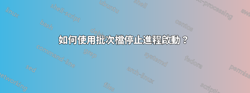 如何使用批次檔停止進程啟動？