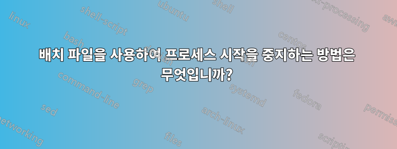 배치 파일을 사용하여 프로세스 시작을 중지하는 방법은 무엇입니까?