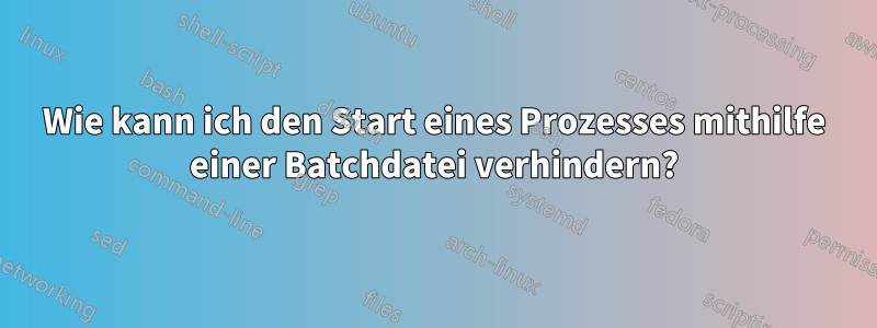 Wie kann ich den Start eines Prozesses mithilfe einer Batchdatei verhindern?