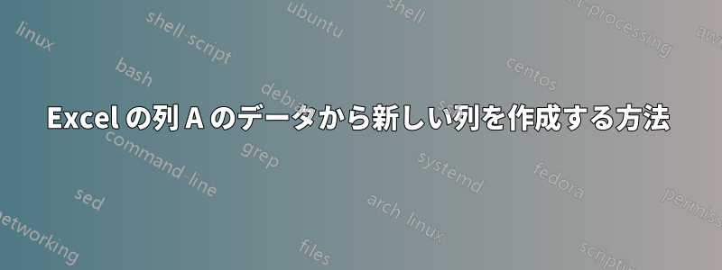 Excel の列 A のデータから新しい列を作成する方法