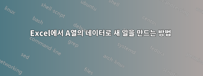 Excel에서 A열의 데이터로 새 열을 만드는 방법