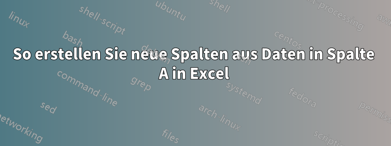 So erstellen Sie neue Spalten aus Daten in Spalte A in Excel