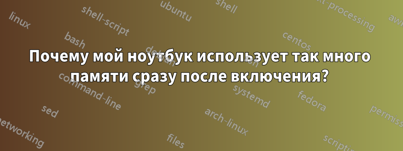 Почему мой ноутбук использует так много памяти сразу после включения?