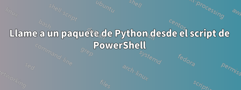 Llame a un paquete de Python desde el script de PowerShell