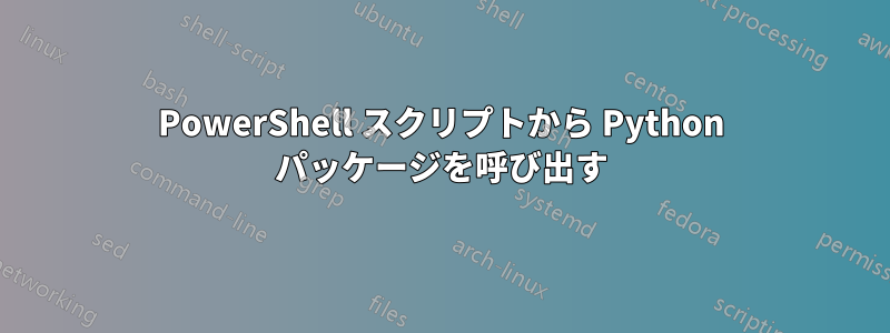 PowerShell スクリプトから Python パッケージを呼び出す