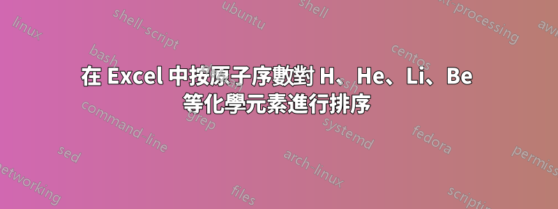 在 Excel 中按原子序數對 H、He、Li、Be 等化學元素進行排序