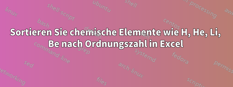 Sortieren Sie chemische Elemente wie H, He, Li, Be nach Ordnungszahl in Excel