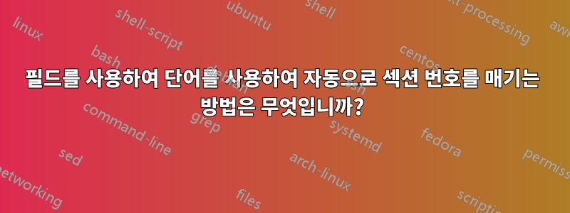 필드를 사용하여 단어를 사용하여 자동으로 섹션 번호를 매기는 방법은 무엇입니까?