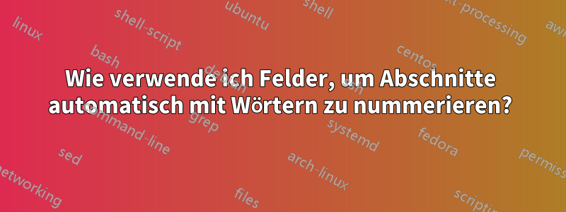 Wie verwende ich Felder, um Abschnitte automatisch mit Wörtern zu nummerieren?