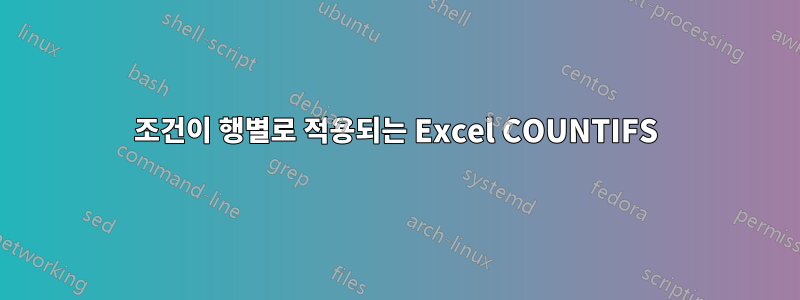 조건이 행별로 적용되는 Excel COUNTIFS