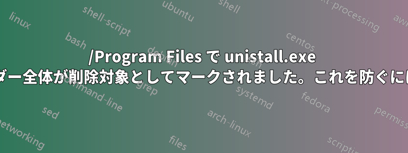 /Program Files で unistall.exe を実行しました。フォルダー全体が削除対象としてマークされました。これを防ぐにはどうすればよいですか?