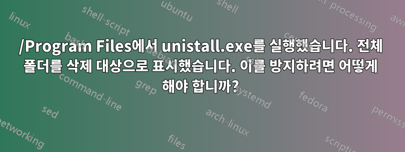 /Program Files에서 unistall.exe를 실행했습니다. 전체 폴더를 삭제 대상으로 표시했습니다. 이를 방지하려면 어떻게 해야 합니까?