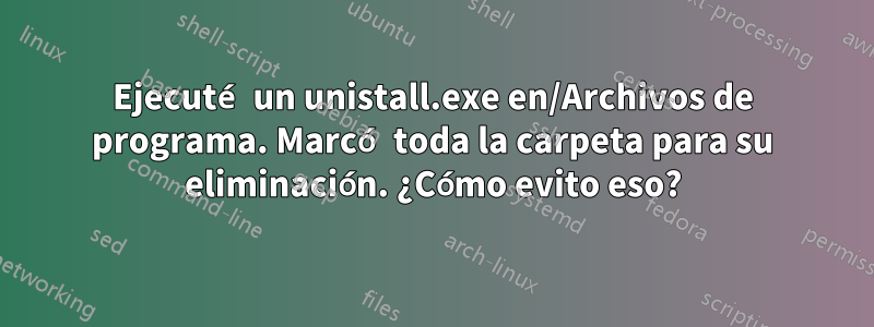 Ejecuté un unistall.exe en/Archivos de programa. Marcó toda la carpeta para su eliminación. ¿Cómo evito eso?