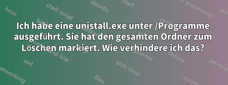 Ich habe eine unistall.exe unter /Programme ausgeführt. Sie hat den gesamten Ordner zum Löschen markiert. Wie verhindere ich das?