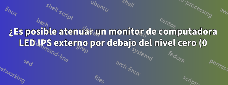 ¿Es posible atenuar un monitor de computadora LED IPS externo por debajo del nivel cero (0) de brillo del hardware?